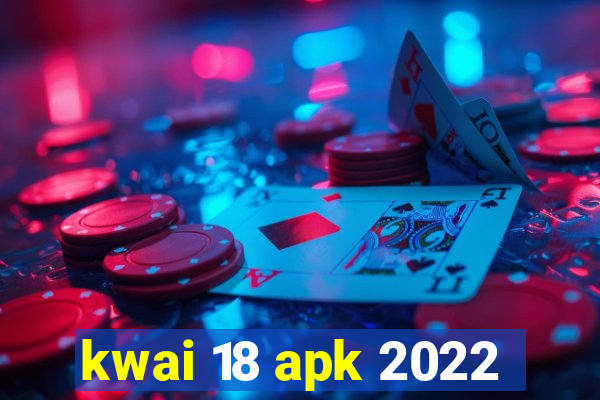 kwai 18 apk 2022